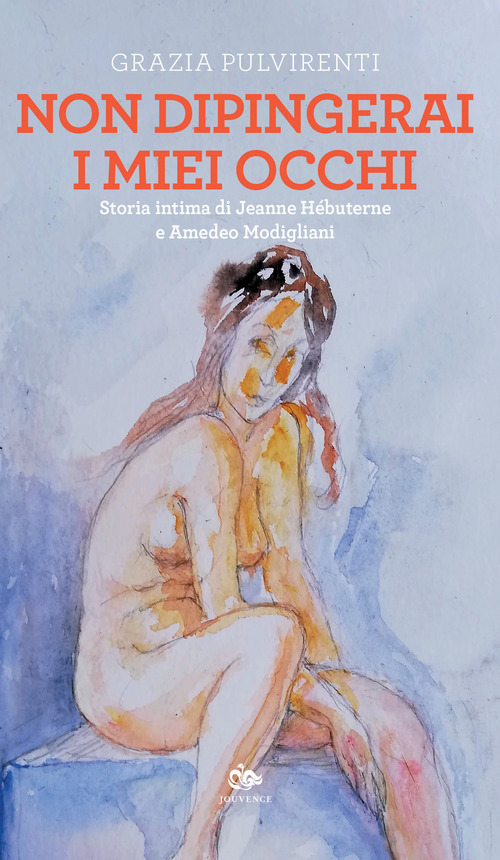 Non dipingerai i miei occhi. Storia intima di Jeanne H&eacute;buterne e Amedeo Modigliani