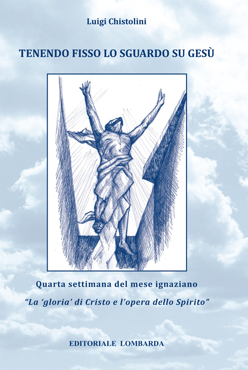 Tenendo fisso lo sguardo su Ges&ugrave;. Quarta settimana del mese ignaziano. &laquo;La gloria di Cristo e l'opera dello Spirito&raquo;