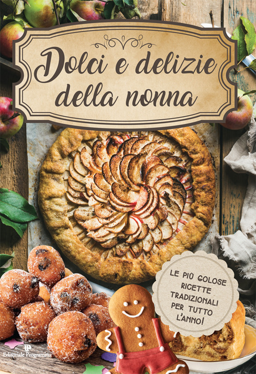 Dolci e delizie della nonna. Le pi&ugrave; golose ricette tradizionali per tutto l'anno!