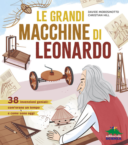 Le grandi macchine di Leonardo. 38 invenzioni geniali: com'erano un tempo e come sono oggi