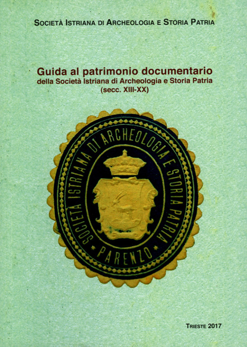 Guida al patrimonio documentario della Società Istriana di Archeologia e Storia Patria (secc. XIII-XX)