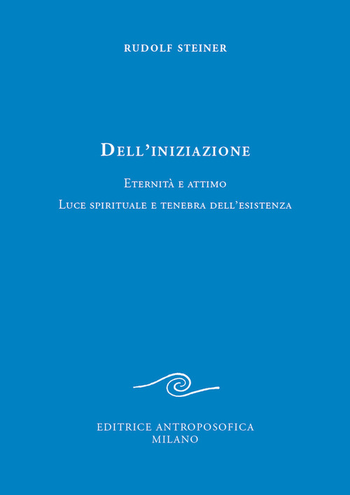 Dell'iniziazione. Eternit&agrave; e attimo. Luce spirituale e tenebra dell'esistenza