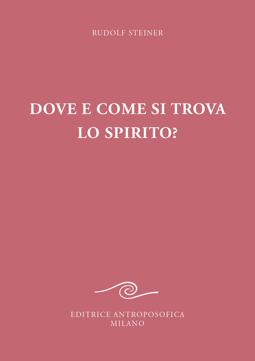 Dove e come si trova lo spirito? Sedici conferenze tenute a Berlino dal 15 ottobre 1908 al 6 maggio 1909