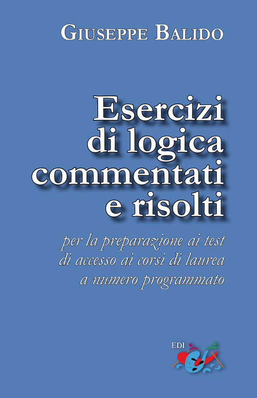 Esercizi di logica commentati e risolti. Per la preparazione ai test di accesso ai corsi di laurea a numero programmato