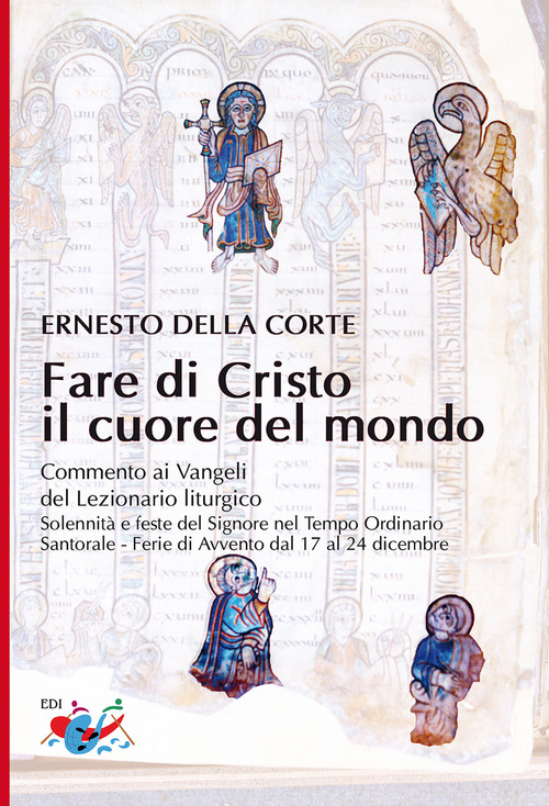 Fare di Cristo il cuore del mondo. Commento ai Vangeli del Lezionario liturgico. Solennit&agrave; e feste del Signore nel Tempo Ordinario, Santorale, Ferie di Avvento dal 17 al 24 dicembre