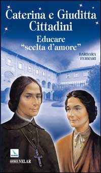 Caterina e Giuditta Cittadini. Educare: &laquo;scelte d'amore&raquo;