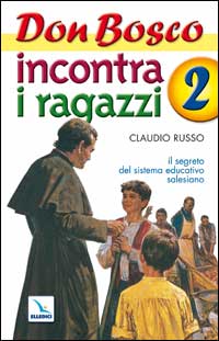 Don Bosco incontra i ragazzi. Il segreto del sistema educativo salesiano