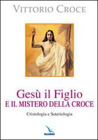 Ges&ugrave; il Figlio e il mistero della croce. Cristologia e soteriologia