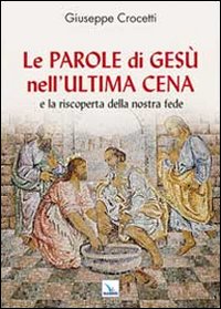 Le Parole di Ges&ugrave; nell'Ultima Cena e la riscoperta della nostra fede
