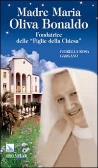 Madre Maria Oliva Bonaldo. Fondatrice delle &laquo;Figlie della Chiesa&raquo;