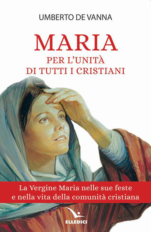 Maria per l'unit&agrave; di tutti i cristiani. La Vergine Maria nelle sue feste e nella vita della comunit&agrave; cristiana