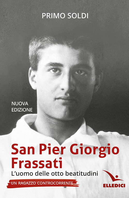 San Pier Giorgio Frassati. L'uomo delle otto beatitudini. Un ragazzo controcorrente