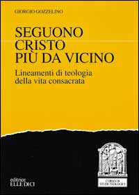 Seguono Cristo pi&ugrave; da vicino. Lineamenti di teologia della vita consacrata