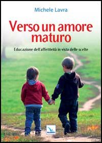 Verso un amore maturo. Educazione dell'affettivit&agrave; in vista delle scelte