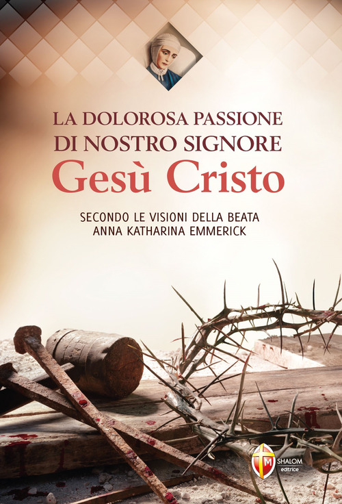 La dolorosa passione di nostro Signore Ges&ugrave; Cristo. Secondo le visioni della beata Anna Katharina Emmerick