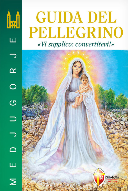 Medjugorje. Guida del pellegrino. "Vi supplico: convertitevi!"