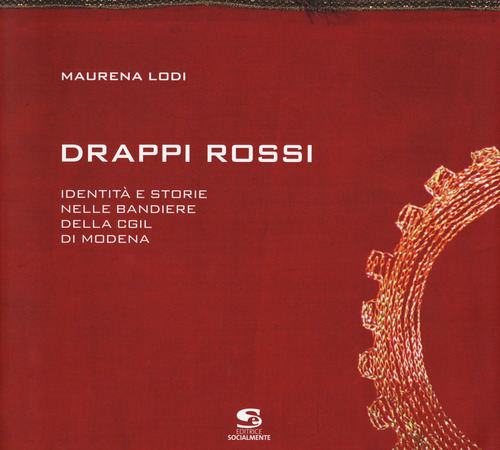 Drappi rossi. Identit&agrave; e storie nelle bandiere della Cgil di Modena