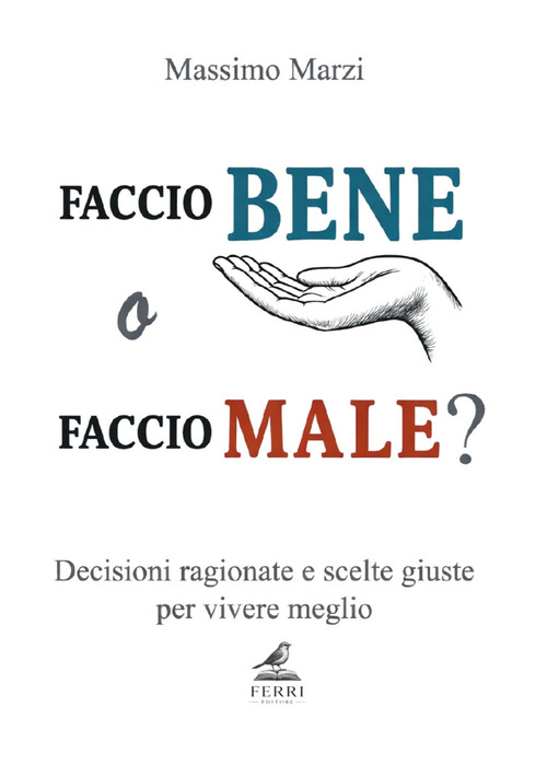 Faccio bene o faccio male? Decisioni ragionate e scelte giuste per vivere meglio