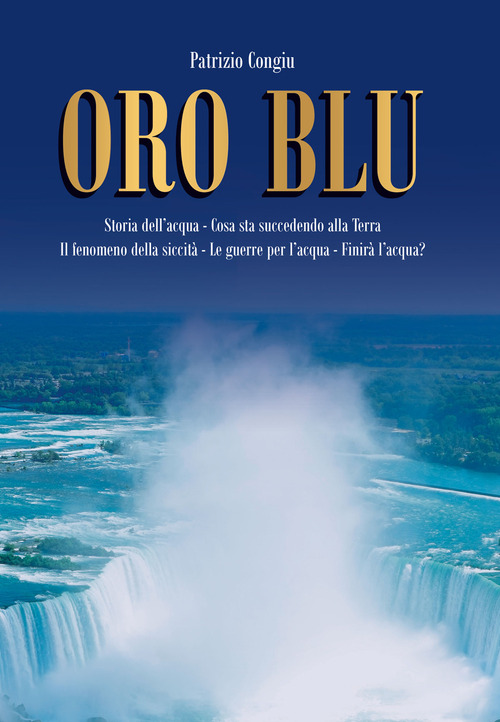 Oro Blu. Storia dell'acqua. Cosa sta succedendo alla Terra. Il fenomeno della siccit&agrave;. Le guerre per l'acqua. Finir&agrave; l'acqua?