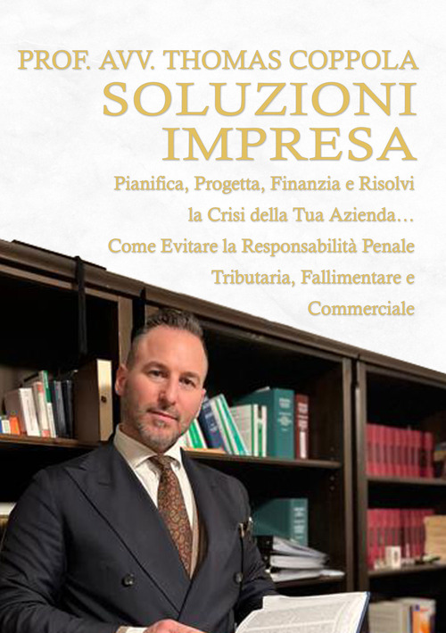 Soluzioni impresa. Pianifica, progetta, finanzia e risolvi la crisi della tua azienda... Come evitare la responsabilità penale tributaria, fallimentare e commerciale