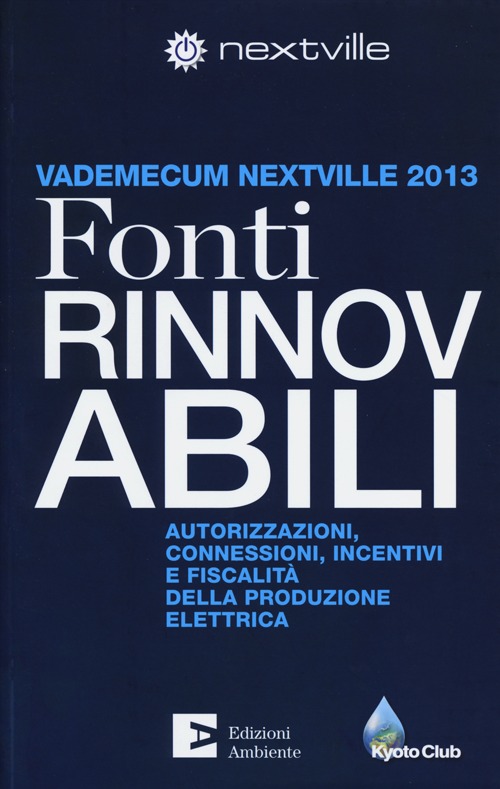 Fonti rinnovabili. Autorizzazioni, connessioni, incentivi e fiscalit&agrave; della produzione elettrica. Vademecum Nextville 2013