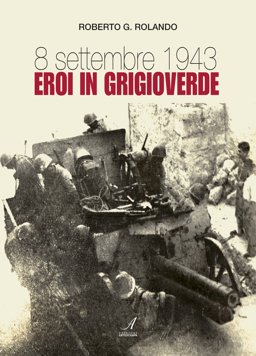 8 settembre 1943. Eroi in grigioverde