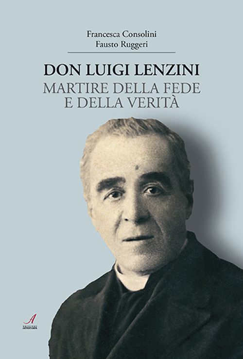 Don Luigi Lenzini. Martire della fede e della verit&agrave;