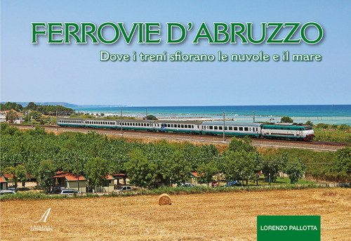 Ferrovie d'Abruzzo. Dove i treni sfiorano le nuvole e il mare