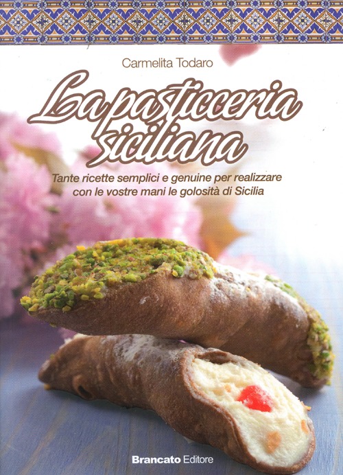 La pasticceria siciliana. Tante ricette semplici e genuine per realizzare con le vostre mani le golosit&agrave; di Sicilia