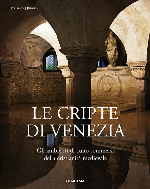Le cripte di Venezia. Gli ambienti di culto sommersi della cristianità medievale. Ediz. italiana e inglese