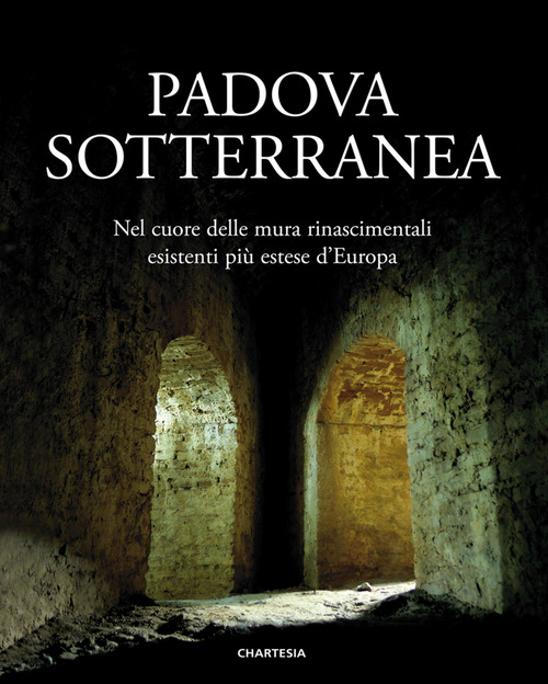 Padova sotterranea. Nel cuore delle mura rinascimentali esistenti più estese d'Europa