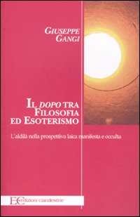 Il &laquo;dopo&raquo; tra filosofia ed esoterismo. L'aldil&agrave; nella prospettiva laica manifesta e occulta