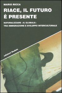 Riace, il futuro &egrave; presente. Naturalizzare &laquo;il globale&raquo; tra immigrazione e sviluppo interculturale
