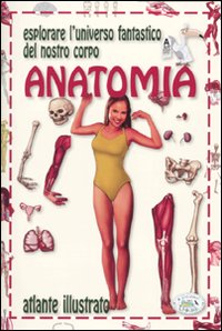 Anatomia. Esplorare l'universo fantastico del nostro corpo