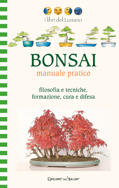 Bonsai manuale pratico. Filosofia e tecniche, formazione, cura e difesa