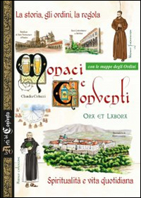 Monaci e conventi. La storia, gli ordini, la regola. Spiritualit&agrave; e vita quotidiana. Con le mappe degli Ordini