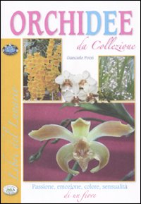 Orchidee da collezione. Passione, emozione, colore, sensualit&agrave; di un fiore