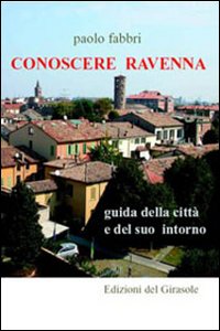 Conoscere Ravenna. Guida della citt&agrave; e del suo intorno