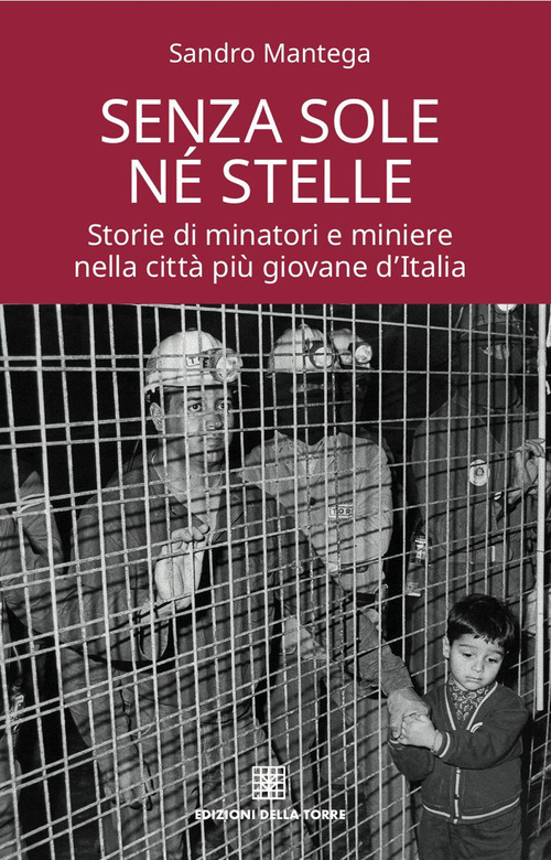 Senza sole né stelle. Storie di minatori e miniere nella città più giovane d'Italia