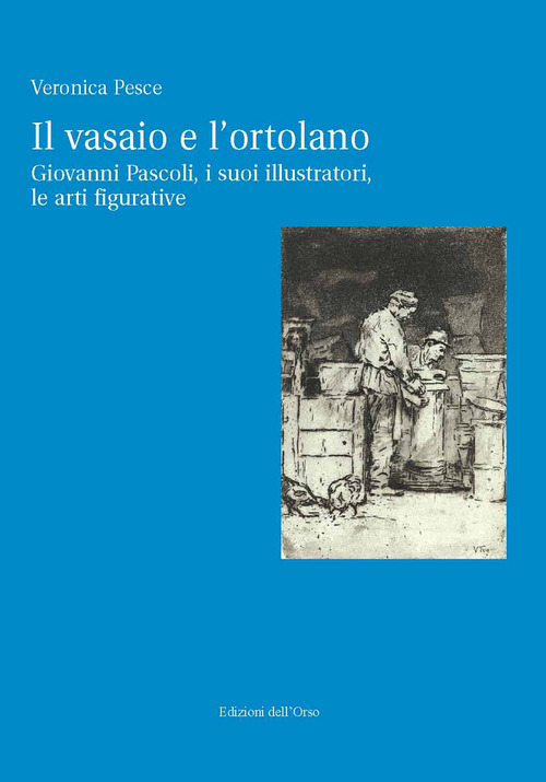 Il vasaio e l'ortolano. Giovanni Pascoli, i suoi illustratori, le arti figurative