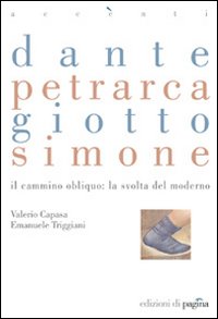 Dante, Petrarca, Giotto, Simone. Il cammino obliquo: la svolta del moderno