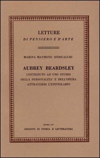 Aubrey Beardsley. Contributo ad uno studio della personalit&agrave; e dell'opera attraverso l'epistolario