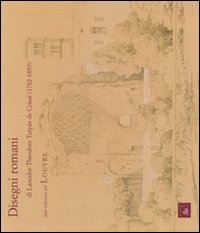 Disegni romani e Lancelot-Th&eacute;odore Turpin de Criss&eacute; dalle collezioni del Louvre