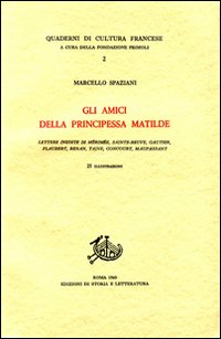 Gli amici della principessa Matilde. Lettere inedite di M&eacute;rim&eacute;e, Sainte-Beuve, Gautier, Flaubert, Renan, Taine, Goncourt, Maupassant