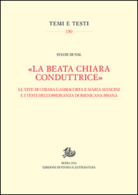 &laquo;La beata Chiara conduttrice&raquo;. Le vite di Chiara Gambacorta e Maria Mancini e i testi dell'osservanza domenicana pisana