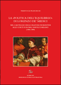 La &laquo;politica dell'equilibrio&raquo; di Lorenzo De' Medici nel carteggio degli oratori fiorentini alle corti di Roma, Napoli e Milano