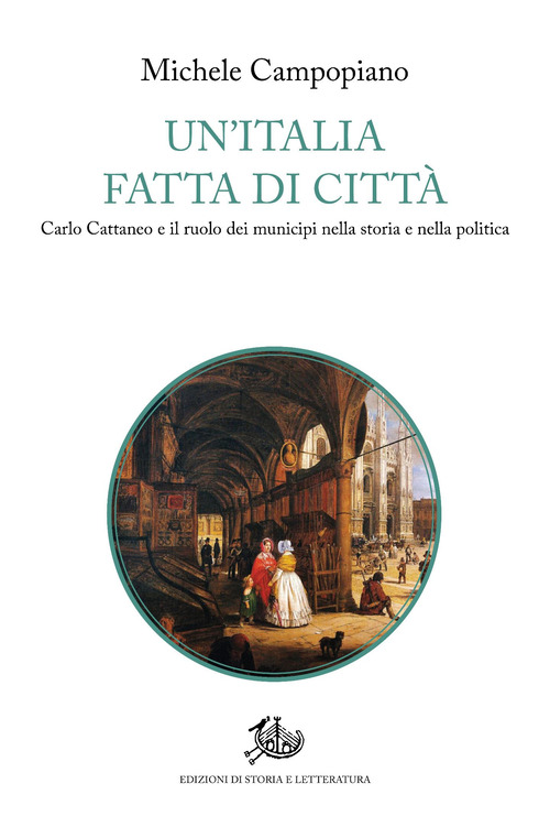 Un'Italia fatta di città. Carlo Cattaneo e il ruolo dei municipi nella storia e nella politica