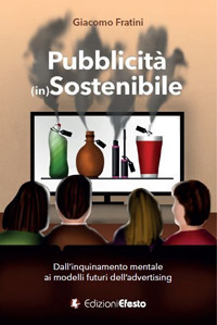 Pubblicit&agrave; (in)sostenibile. Dall'inquinamento mentale ai modelli futuri dell'advertising