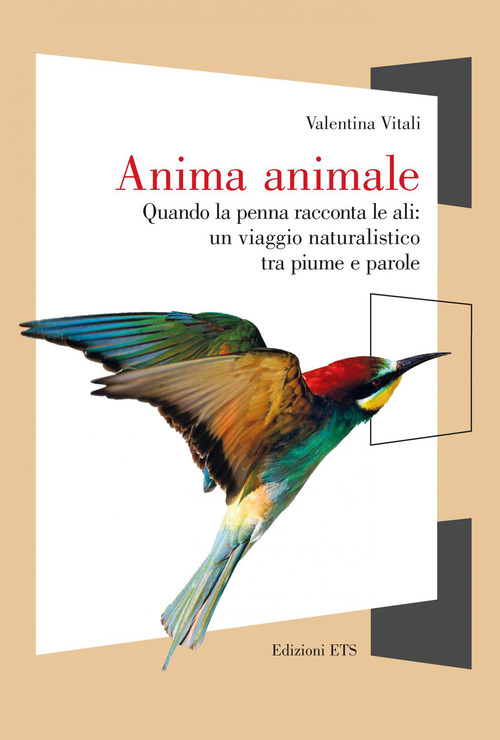 Anima animale. Quando la penna racconta le ali: un viaggio naturalistico tra piume e parole