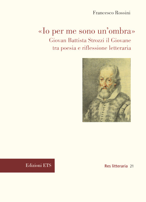 &laquo;Io per me sono un'ombra&raquo;. Giovan Battista Strozzi il Giovane tra poesia e riflessione letteraria